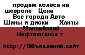 продам колёса на шевроле › Цена ­ 10 000 - Все города Авто » Шины и диски   . Ханты-Мансийский,Нефтеюганск г.